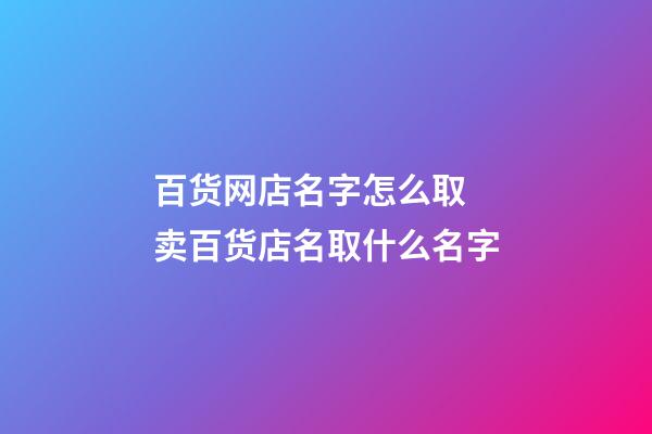 百货网店名字怎么取 卖百货店名取什么名字-第1张-店铺起名-玄机派